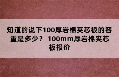 知道的说下100厚岩棉夹芯板的容重是多少？ 100mm厚岩棉夹芯板报价